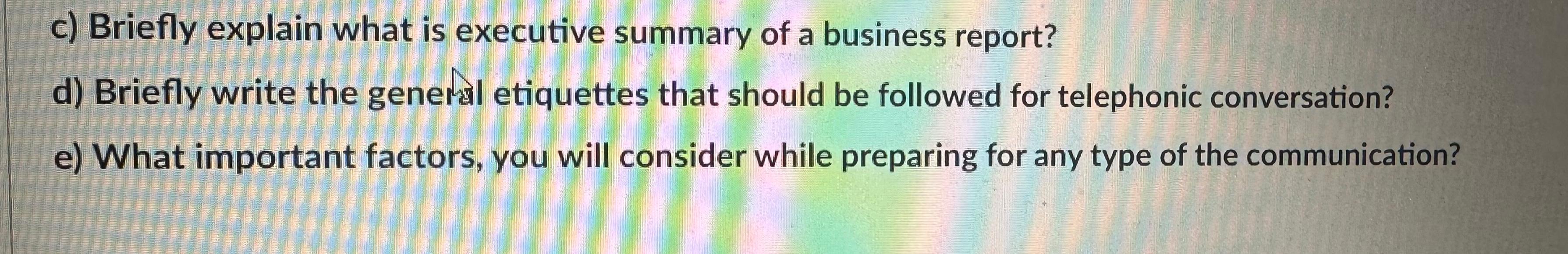 c) Briefly explain what is executive summary of a business report? d) Briefly write the general etiquettes