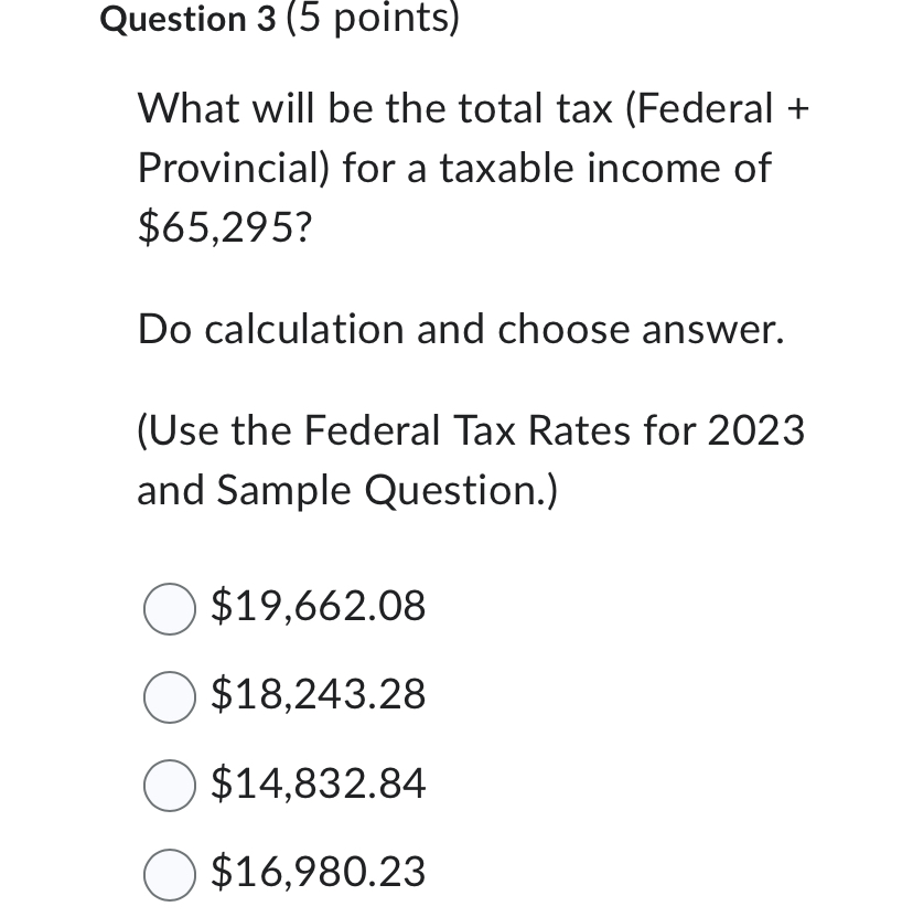 Question 3 (5 points) What will be the total tax (Federal + Provincial) for a taxable income of $65,295? Do