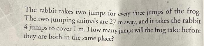 The rabbit takes two jumps for every three jumps of the frog. The two jumping animals are 27 m away, and it