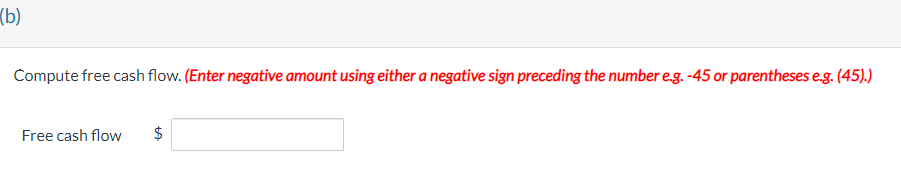 (b) Compute free cash flow. (Enter negative amount using either a negative sign preceding the number e.g. -45