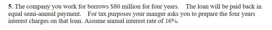 5. The company you work for borrows $80 million for four years. The loan will be paid back in equal