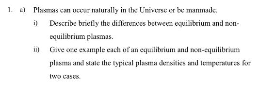 1. a) Plasmas can occur naturally in the Universe or be manmade. i) Describe briefly the differences between