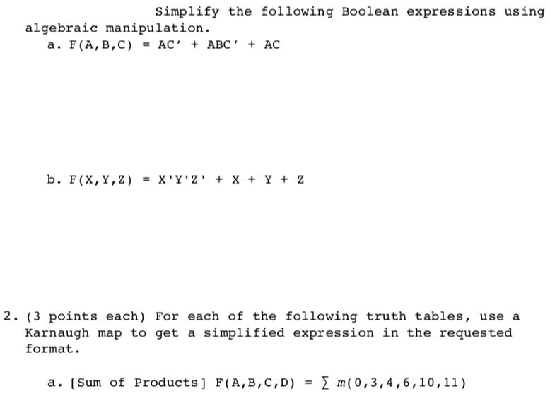 Simplify the following Boolean expressions using algebraic manipulation. a. F(A, B, C) = AC + ABC' + AC b.