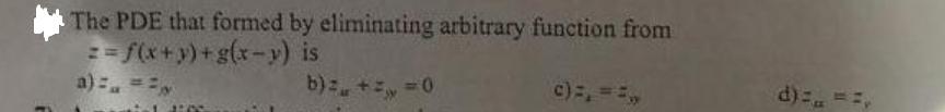 The PDE that formed by eliminating arbitrary function from z=f(x+y)+g(x-y) is a)= = = b) = +  = 0 1:00 c) =,