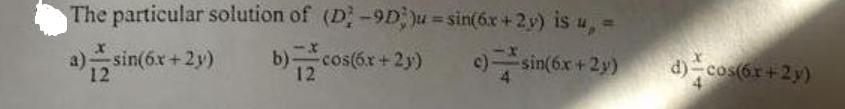 The particular solution of (D2 -9D)u = sin(6x +2y) is u, = c) sin(6x+2y) a) sin(6.x+ 12 +2y) b) cos(6x+2y')