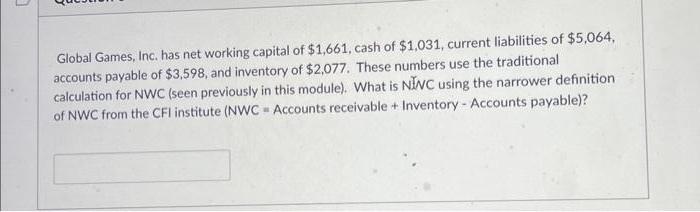 3 Global Games, Inc. has net working capital of $1,661, cash of $1,031, current liabilities of $5,064,