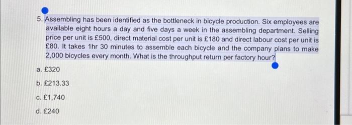 5. Assembling has been identified as the bottleneck in bicycle production. Six employees are available eight
