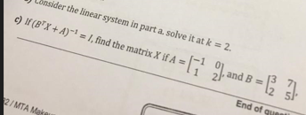 nsider the linear system in part a. solve it at k = 2. c) If (8X + A)- = 1, find the matrix X if A = [ 2. and