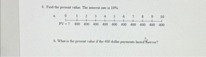 4. Find the present value. The interest rate is 10%. 0 1 2 3 4 5 6 7 8 9 10 + + 400 400 400 400 400 400 400