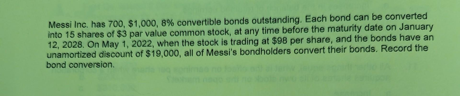 Messi Inc. has 700, $1,000, 8% convertible bonds outstanding. Each bond can be converted into 15 shares of $3