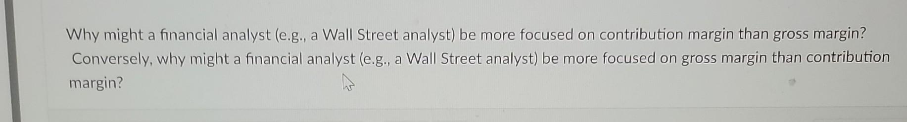 Why might a financial analyst (e.g., a Wall Street analyst) be more focused on contribution margin than gross
