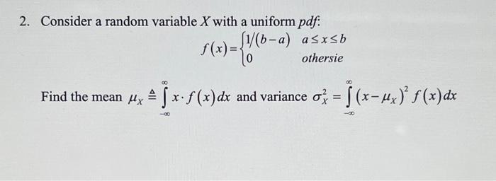 2. Consider a random variable X with a uniform pdf: f(x) = {(b-a) asxsb othersie Find the mean xx. f(x) dx
