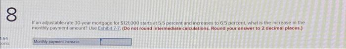 8 If an adjustable-rate 30-year mortgage for $121,000 starts at 5.5 percent and increases to 6.5 percent,