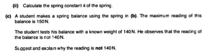 (ii) Calculate the spring constant k of the spring. (c) A student makes a spring balance using the spring in