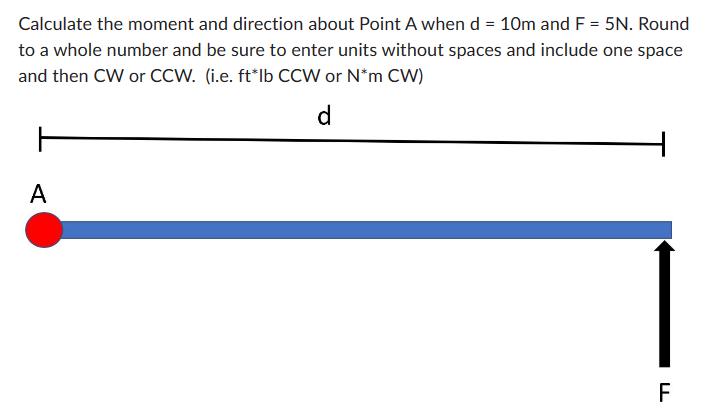 Calculate the moment and direction about Point A when d = 10m and F = 5N. Round to a whole number and be sure