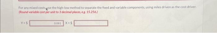 For any mixed costs use the high-low method to separate the fixed and variable components, using miles driven