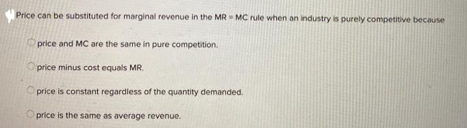 Price can be substituted for marginal revenue in the MR = MC rule when an industry is purely competitive