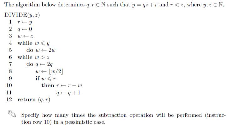 The algorithm below determines q, r EN such that y = qz +r and r < 2, where y, z  N. DIVIDE(y, z) 1 ry 2 q 0