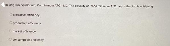 In long-run equilibrium, P= minimum ATC = MC. The equality of P and minimum ATC means the firm is achieving