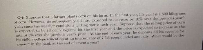 Q4: Suppose that a farmer plants corn on his farm. In the first year, his yield is 1,500 kilograms of corn.