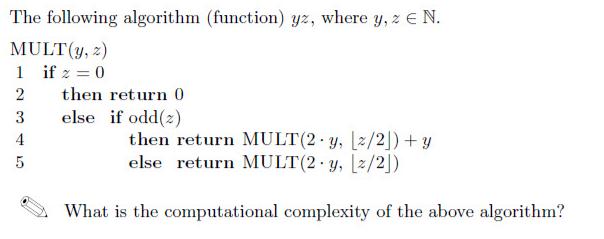 The following algorithm (function) yz, where y, z E N. MULT (y, z) 1 if z = 0 2 3 4 5 then return 0 else if