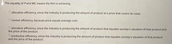 The equality of Pand MC means the firm is achieving allocative efficiency, since the industry is producing