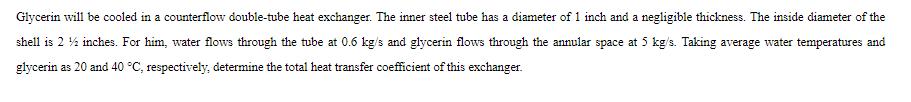 Glycerin will be cooled in a counterflow double-tube heat exchanger. The inner steel tube has a diameter of 1