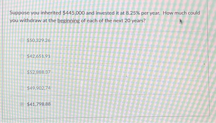 Suppose you inherited $445,000 and invested it at 8.25% per year. How much could you withdraw at the