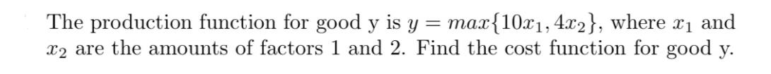 The production function for good y is y = max{10x,4x2}, where x and x2 are the amounts of factors 1 and 2.