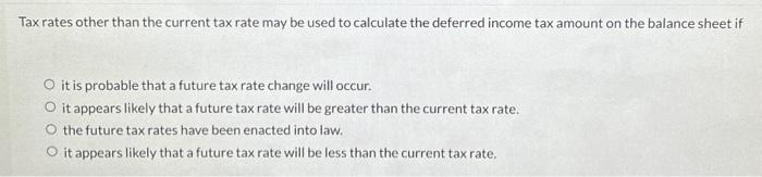 Tax rates other than the current tax rate may be used to calculate the deferred income tax amount on the