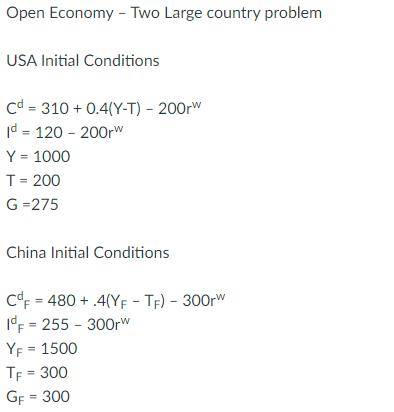 Open Economy - Two Large country problem USA Initial Conditions cd=310+ 0.4(Y-T) - 200rW Id=120 - 200rw Y =