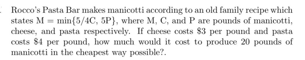 Rocco's Pasta Bar makes manicotti according to an old family recipe which states M = min{5/4C, 5P}, where M,