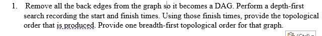 1. Remove all the back edges from the graph so it becomes a DAG. Perform a depth-first search recording the