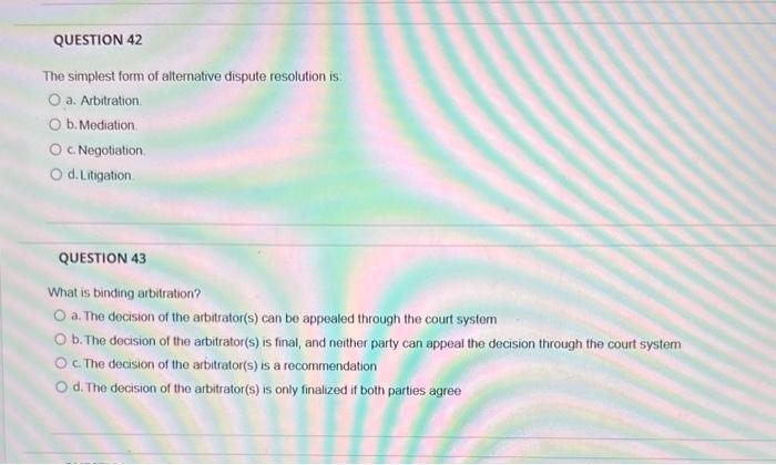 QUESTION 42 The simplest form of alternative dispute resolution is O a. Arbitration. O b. Mediation. O c.