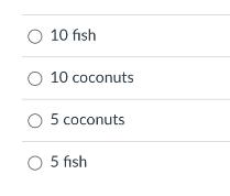O 10 fish O 10 coconuts O 5 coconuts O 5 fish