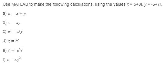 Use MATLAB to make the following calculations, using the values x = 5+8i, y = -6+7i. a) u = x + y b) v = xy