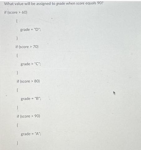 What value will be assigned to grade when score equals 90? if (score > 60) [ grade = 