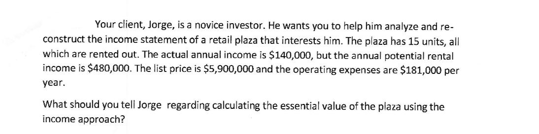 Your client, Jorge, is a novice investor. He wants you to help him analyze and re- construct the income