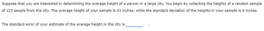 Suppose that you are interested in determining the average height of a person in a large city. You begin by