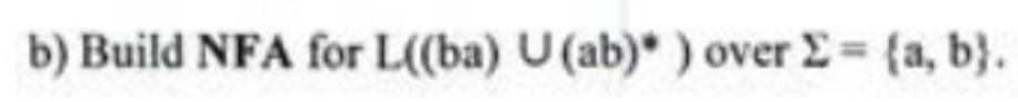 b) Build NFA for L((ba) U (ab)* ) over = {a, b).