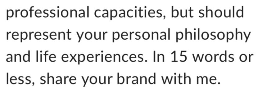 professional capacities, but should represent your personal philosophy and life experiences. In 15 words or