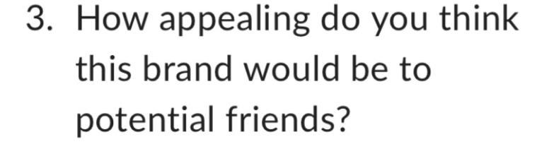 3. How appealing do you think this brand would be to potential friends?