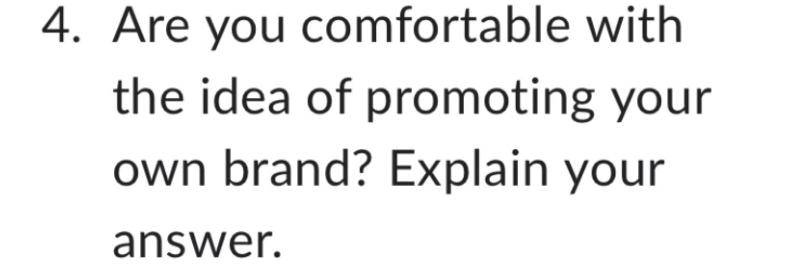 4. Are you comfortable with the idea of promoting your own brand? Explain your answer.