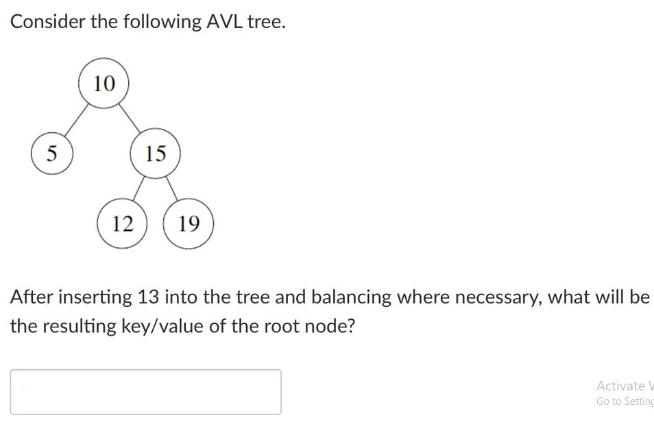 Consider the following AVL tree. 5 10 15 12 19 After inserting 13 into the tree and balancing where
