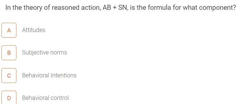 In the theory of reasoned action, AB + SN, is the formula for what component? A Attitudes B Subjective norms