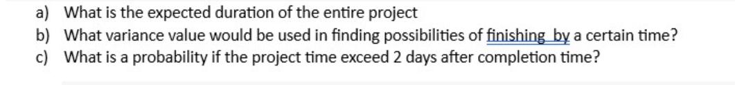 a) What is the expected duration of the entire project b) What variance value would be used in finding
