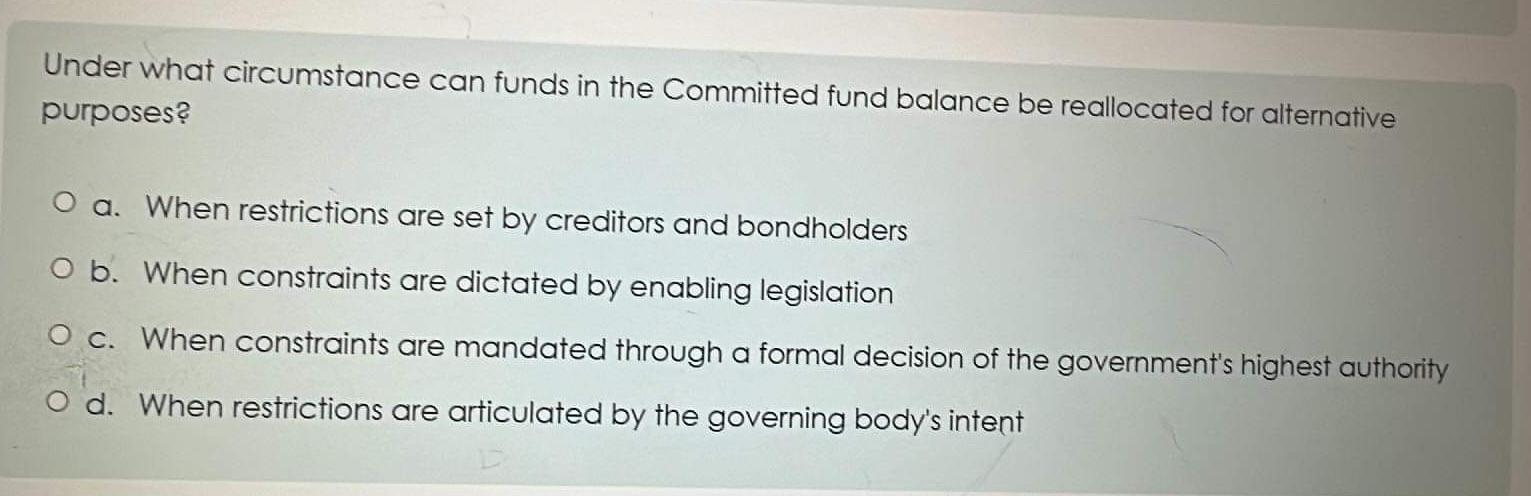 Under what circumstance can funds in the Committed fund balance be reallocated for alternative purposes? O a.