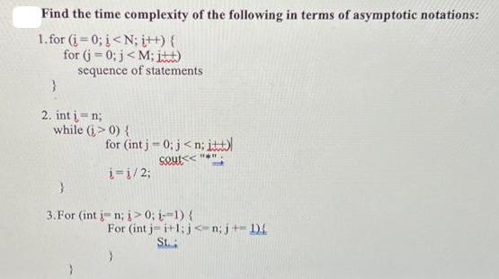 Find the time complexity of the following in terms of asymptotic notations: 1. for (i=0; i