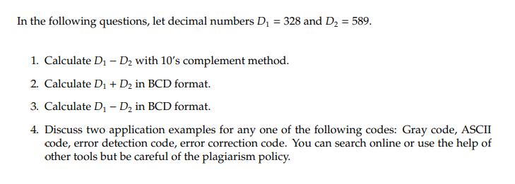 In the following questions, let decimal numbers D = 328 and D = 589. 1. Calculate D - D with 10's complement