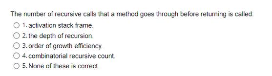 The number of recursive calls that a method goes through before returning is called: O 1. activation stack